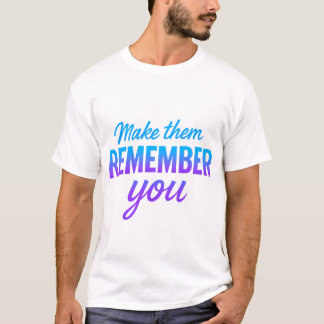 Make Them Remember You T-Shirt