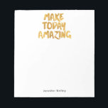 Make Today Amazing Personalised Notepad<br><div class="desc">Classic design with "Make Today Amazing" in faux gold foil,  personalised with your name in a crisp and clean font.
Use the template form to add your custom text.  The Customise It feature lets you change the font style,  size and colour.</div>