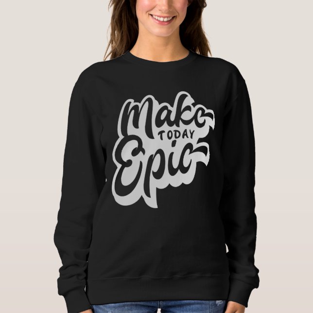 Make Today Epic Motivational Slogan Sweatshirt (Front)