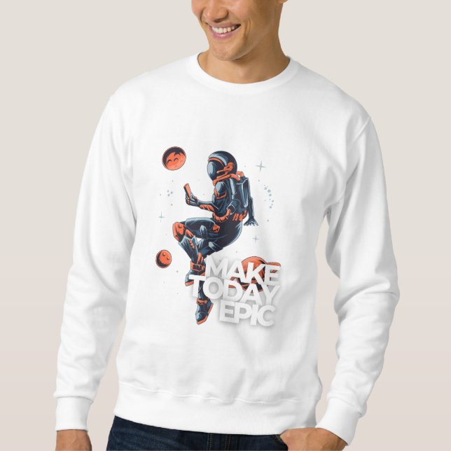 Make today epic motivational space astronaut  sweatshirt (Front)