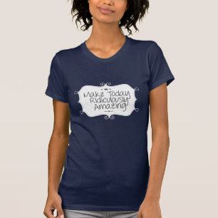 make today ridiculously amazing T-Shirt
