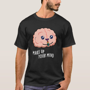 Make Up Your Mind Funny Brain Pun Dark BG T-Shirt