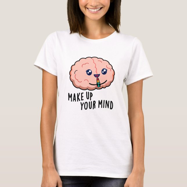 Make Up Your Mind Funny Brain Pun  T-Shirt (Front)