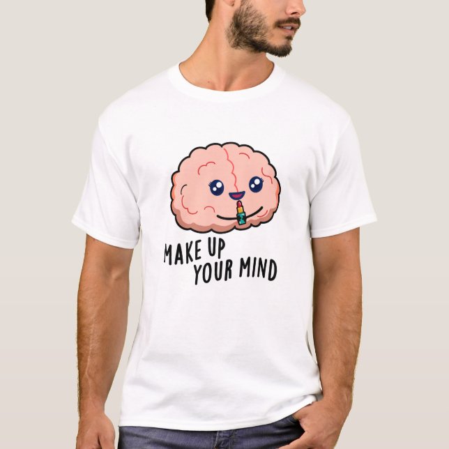 Make Up Your Mind Funny Brain Pun  T-Shirt (Front)