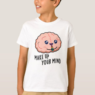 Make Up Your Mind Funny Brain Pun T-Shirt
