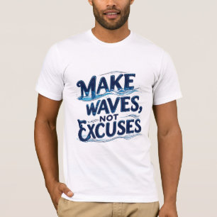 Make Waves, Not Excuses T-Shirt