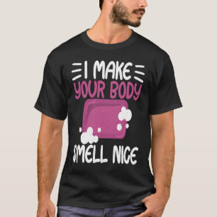Make Your Body Smell Nice Soap Maker Soap Making T-Shirt