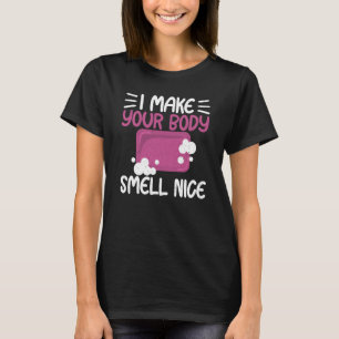Make Your Body Smell Nice Soap Maker Soap Making T-Shirt