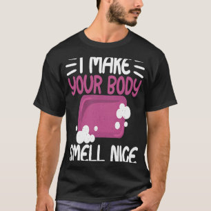 Make Your Body Smell Nice Soap Maker Soap Making T-Shirt