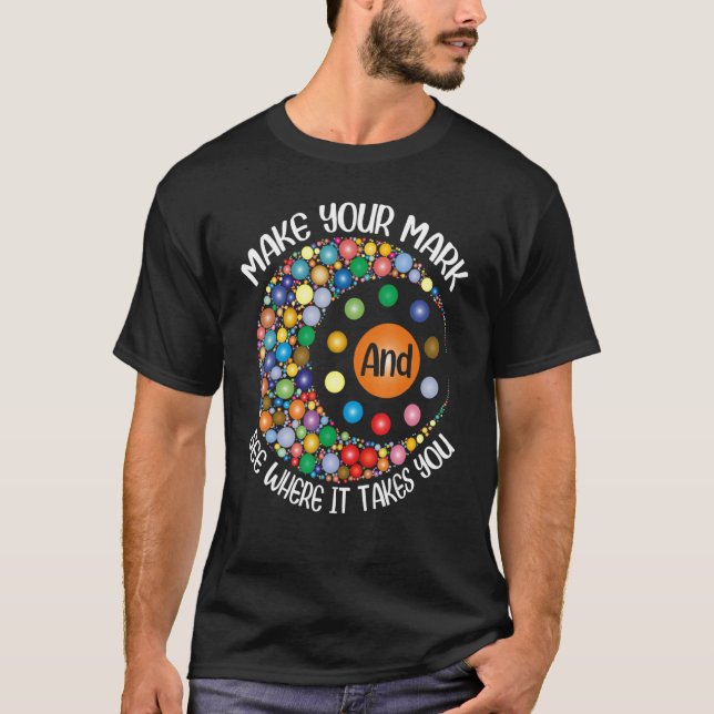 Make Your Mark And See Where It Takes You Dot Day  T-Shirt (Front)