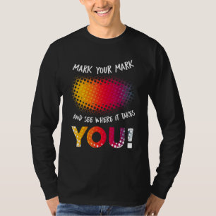 Make Your Mark And See Where It Takes You T-Shirt