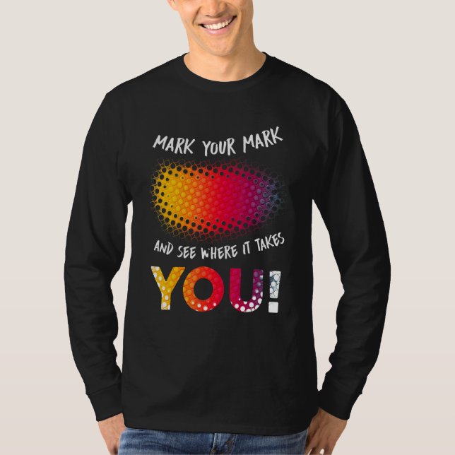Make Your Mark And See Where It Takes You T-Shirt (Front)