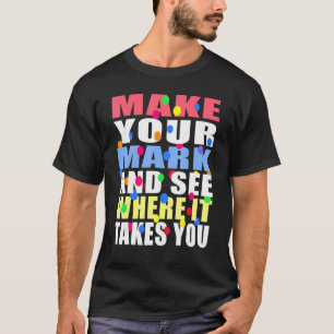 Make Your Mark And See Where It Takes You T-Shirt