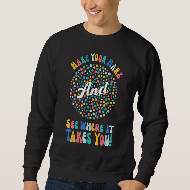 Make Your Mark Dot Day See Where It Takes You The  Sweatshirt (Front)