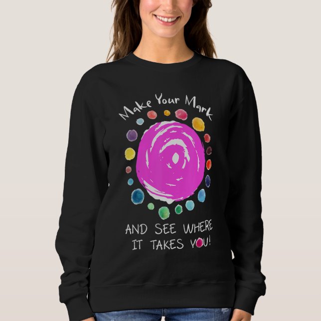 Make Your Mark Dot Day See Where It Takes You The  Sweatshirt (Front)