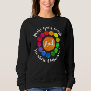 Make Your Mark See Where It Takes You Dot For The Sweatshirt