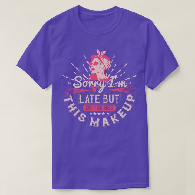 Makeup Sorry Im Late Because Of Makeup T-Shirt (Design Front)