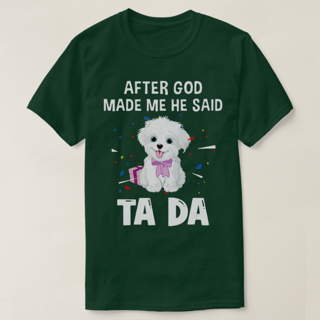 Maltese Dog After God Made Me He Said Ta Da  T-Shirt (Design Front)