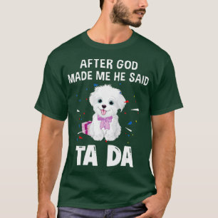 Maltese Dog After God Made Me He Said Ta Da  T-Shirt