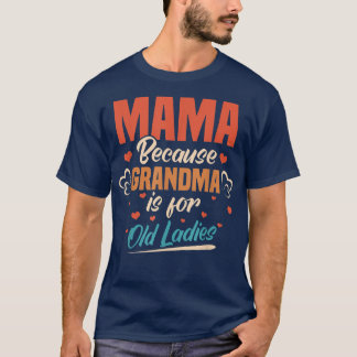 Mama Because Grandma Is For Old Ladies Mommy Mothe T-Shirt