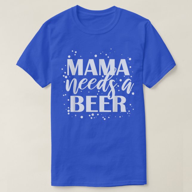 Mama Needs A Beer Funny Drinking Beers Cool Birthd T-Shirt (Design Front)