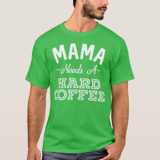 Mama Needs A Hard Coffee Funny Mother's Day Alcoho T-Shirt
