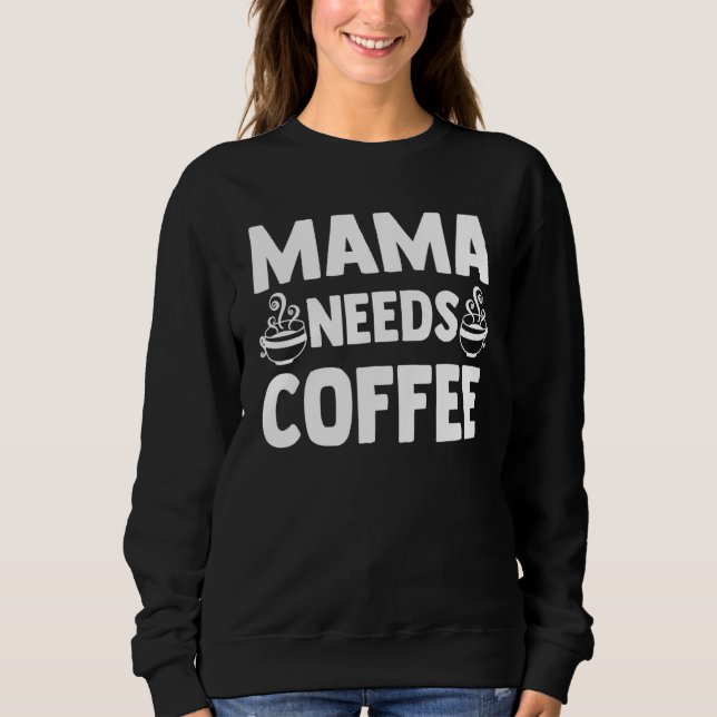 Mama Needs Coffee Caffeine Coffee Mum Coffee Sweatshirt (Front)
