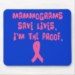 Mammograms Save Lives. I'm the Proof. Mouse Pad<br><div class="desc">Mammograms Save Lives. I'm the Proof.  Pink ribbon design to encourage other women to get mammograms.  Available on over 50 t-shirt and apparel items for adults and kids,  as well as on cell phone cases,  mugs and drinkware,  ties,  and gifts of all kinds.</div>