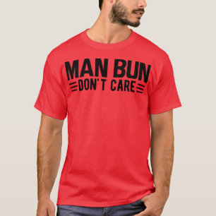 Man bun dont care T-Shirt