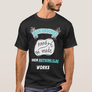 Man Crochet when nothing else works 3 T-Shirt