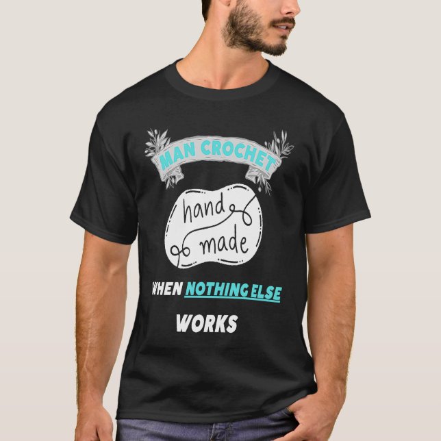 Man Crochet when nothing else works  3 T-Shirt (Front)