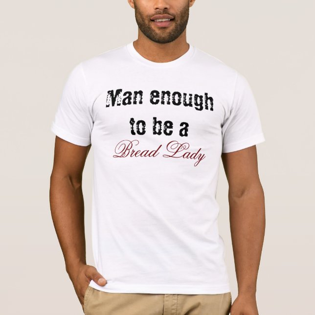 Man enough to be a, Bread Lady T-Shirt (Front)