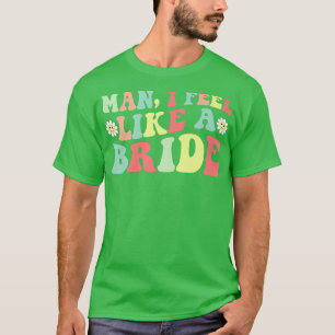 Man,I Feel Like A Bride Bachelorette Party Girls T T-Shirt