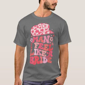 Man I Feel Like A Bride Bachelorette Pink Country  T-Shirt