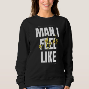 Man I Feel Like A Bride Bridal Shower Team Sweatshirt