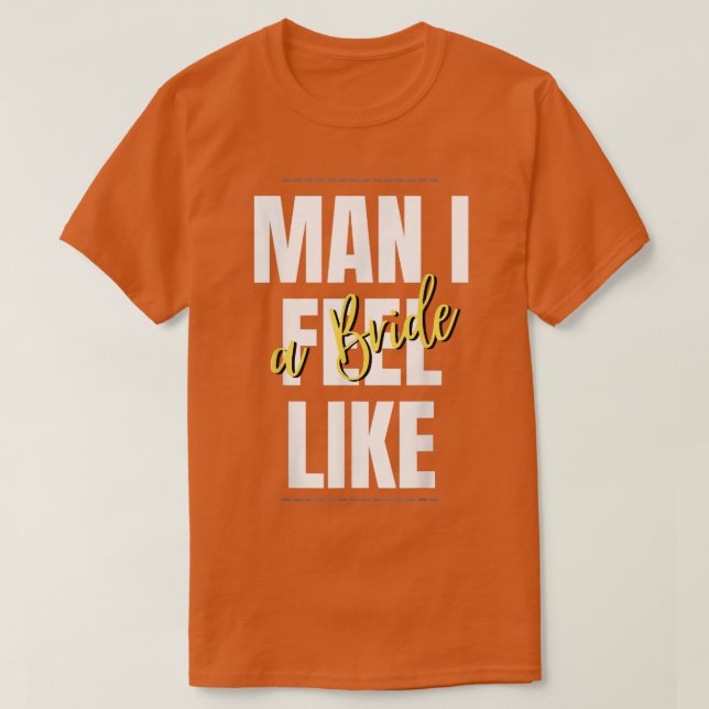 Man, I Feel Like A Bride Bridal Shower Team  T-Shirt (Design Front)
