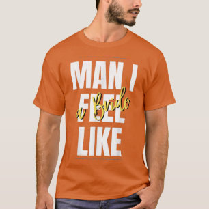 Man, I Feel Like A Bride Bridal Shower Team  T-Shirt
