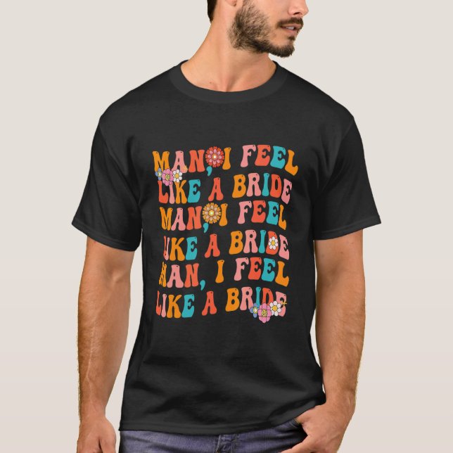 Man I Feel Like A Bride Costume Bachelorette Party T-Shirt (Front)