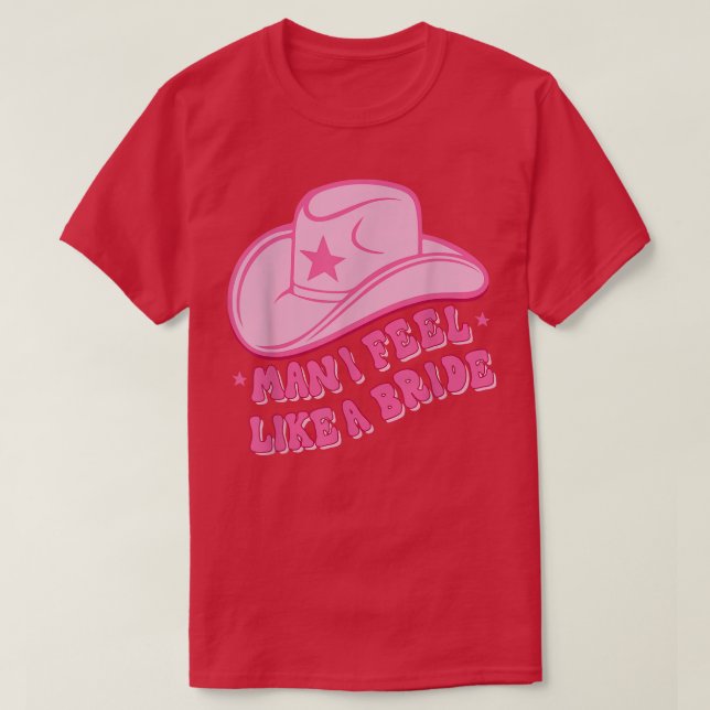 Man I Feel Like a Bride, Cowboy Hat, Cowgirl gift  T-Shirt (Design Front)