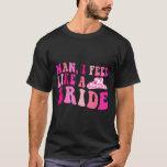 Man I Feel Like A Bride Cowgirls Let's Go Girls Ba T-Shirt<br><div class="desc">Man I Feel Like A Bride Cowgirls Let's Go Girls Bachelorette</div>
