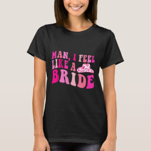 Man I Feel Like A Bride Cowgirls Let's Go Girls Ba T-Shirt