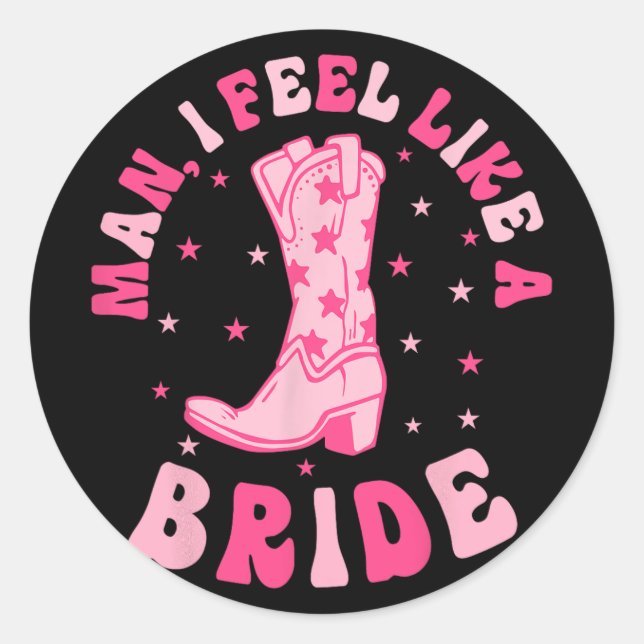 Man I Feel Like A Bride Cowgirls Nashville Bachelo Classic Round Sticker (Front)