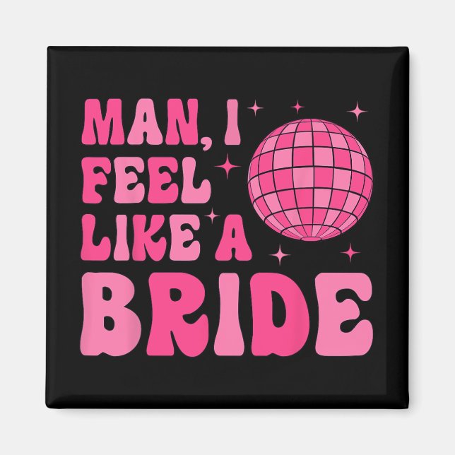 Man I Feel Like A Bride Disco Groovy Bachelorette  Magnet (Front)
