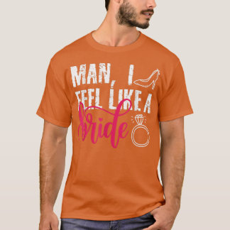 Man I Feel Like A Bride, Funny Bachelorette Party  T-Shirt