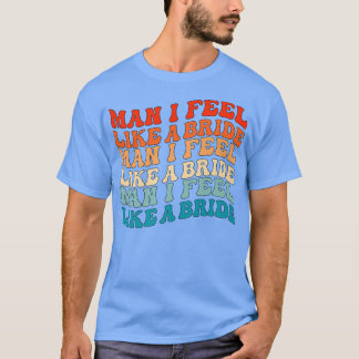 Man I Feel Like a Bride & Lets Go Girls Bacheloret T-Shirt