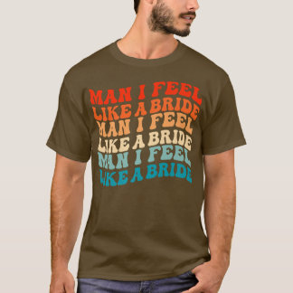 Man I Feel Like a Bride & Lets Go Girls Bacheloret T-Shirt