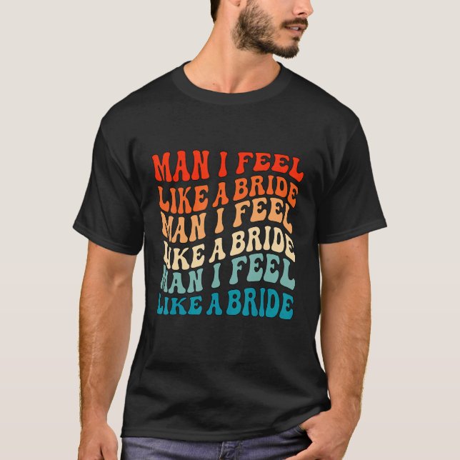 Man I Feel Like a Bride & Lets Go Girls Bacheloret T-Shirt (Front)