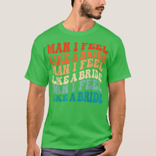 Man I Feel Like a Bride & Lets Go Girls Bacheloret T-Shirt