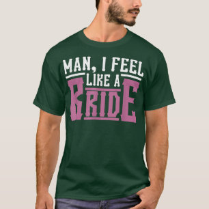 Man I Feel Like a Bride Lets Go Girls Mens Womens  T-Shirt