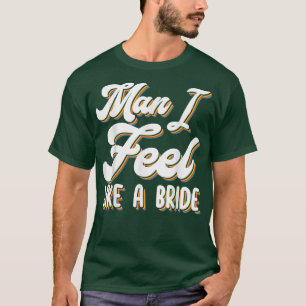 Man I Feel Like A Bride Matching Girls Bacheloret T-Shirt